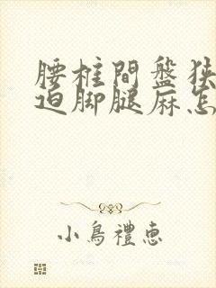 腰椎间盘狭窄压迫脚腿麻怎么治疗