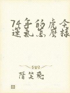 74年的虎今天运气怎么样