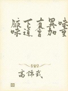 腋下有异味脱毛味道会加重吗