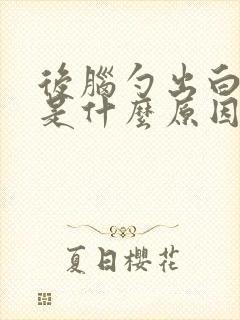 后脑勺出白头发是什么原因