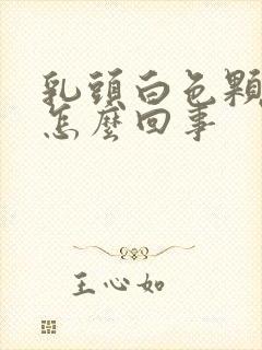 乳头白色颗粒状怎么回事封面