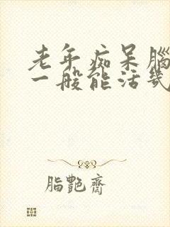 老年痴呆脑萎缩一般能活几年