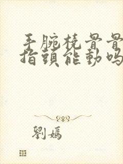 手腕桡骨骨折手指头能动吗