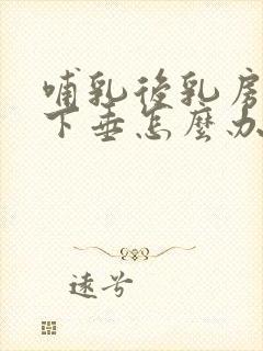 哺乳后乳房干瘪下垂怎么办