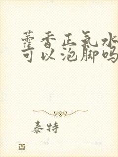 藿香正气水儿童可以泡脚吗