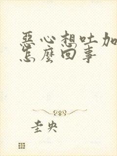 恶心想吐加头疼怎么回事