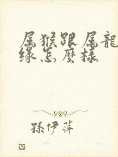 属猴跟属龙的姻缘怎么样封面