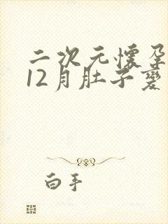 二次元怀孕1到12月肚子变化