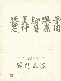 膝盖脚踝骨头痛是什么原因