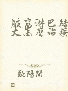 腋窝淋巴结节肿大怎么治疗封面