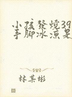 小孩发烧39度手脚冰凉是怎么回事