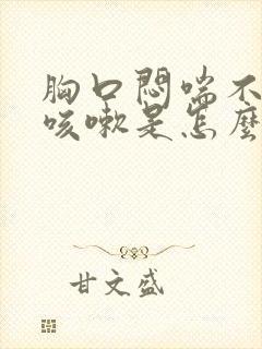 胸口闷喘不上气咳嗽是怎么回事