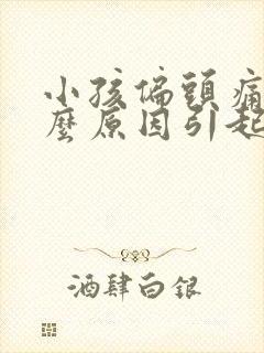 小孩偏头痛是什么原因引起的