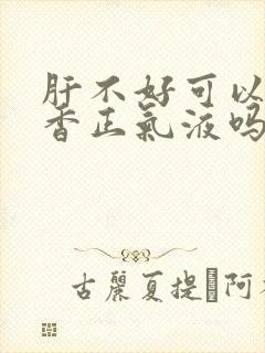 肝不好可以喝藿香正气液吗