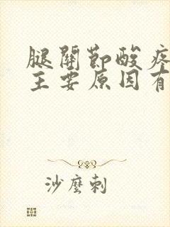 腿关节酸疼痛的主要原因有哪些