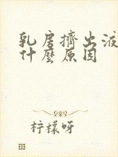 乳房挤出液体是什么原因