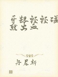 牙龈轻轻碰一下就出血