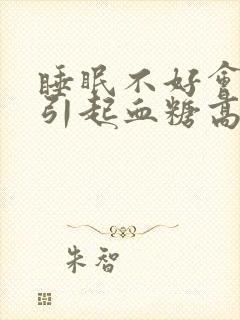 睡眠不好会不会引起血糖高