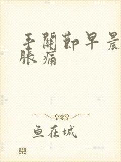 手关节早晨僵硬胀痛