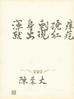 浑身刺挠痒一挠就出现红疙瘩