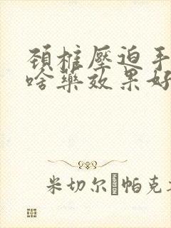 颈椎压迫手麻吃啥药效果好