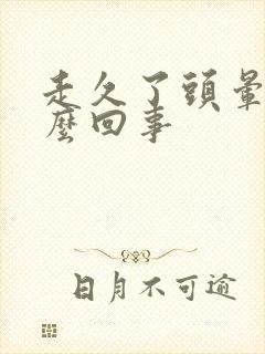 走久了头晕是怎么回事