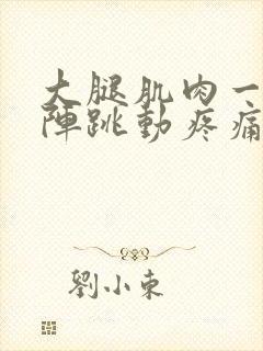 大腿肌肉一阵一阵跳动疼痛封面