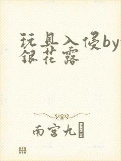 玩具入侵by金银花露