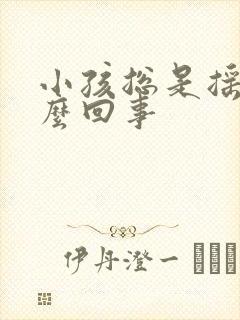 小孩总是摇头怎么回事