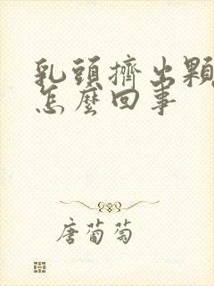 乳头挤出颗粒状怎么回事封面