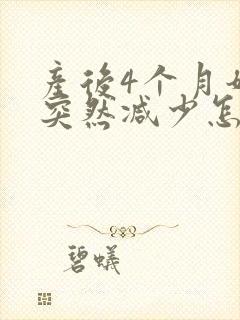 产后4个月奶水突然减少怎么回事