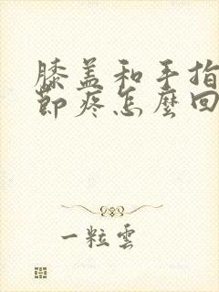 膝盖和手指头关节疼怎么回事