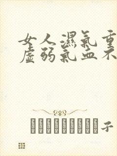 女人湿气重脾胃虚弱气血不足怎么办