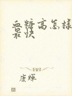 血糖高怎样降糖最快