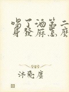 喝了酒第二天全身发麻怎么回事