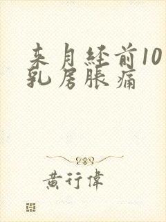 来月经前10天乳房胀痛