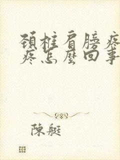 颈椎肩膀疼胳膊疼怎么回事