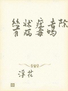 丝状疣去除后还有病毒吗