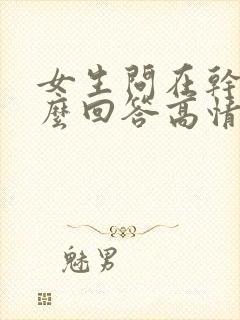 女生问在干嘛怎么回答高情商