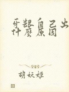 牙龈自己出血是什么原因