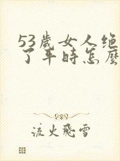 53岁女人绝经了平时怎么注意保养