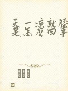 天一凉就膝盖疼是怎么回事