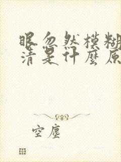 眼忽然模糊看不清是什么原因