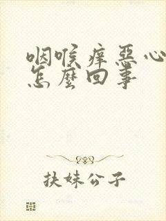 咽喉痒恶心干呕怎么回事