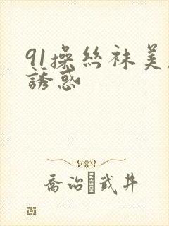 91操丝袜美腿诱惑