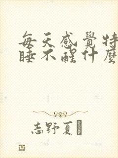 每天感觉特别困睡不醒什么原因