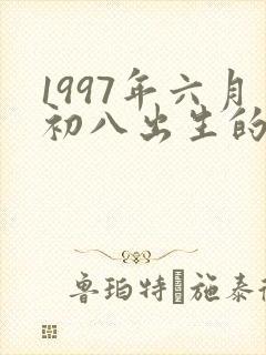 1997年六月初八出生的人命运