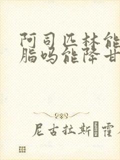 阿司匹林能降血脂吗能降甘油三酯吗