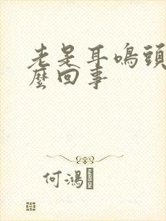 老是耳鸣头疼怎么回事