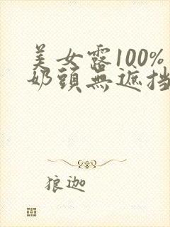美女露100%奶头无遮挡